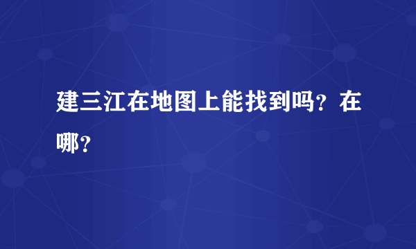 建三江在地图上能找到吗？在哪？