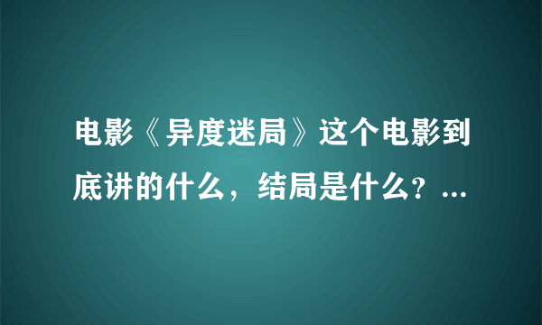 电影《异度迷局》这个电影到底讲的什么，结局是什么？没看懂，真让人无语。。。。