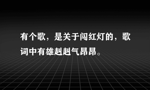 有个歌，是关于闯红灯的，歌词中有雄赳赳气昂昂。