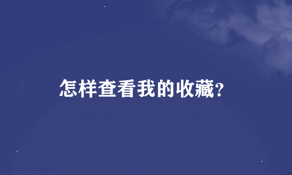 怎样查看我的收藏？