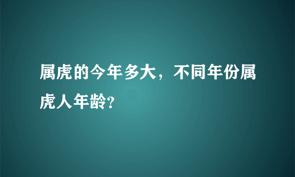 属虎的今年多大，不同年份属虎人年龄？