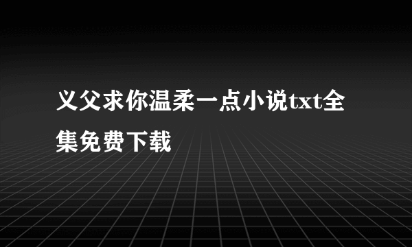 义父求你温柔一点小说txt全集免费下载