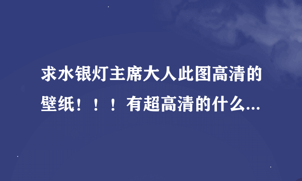 求水银灯主席大人此图高清的壁纸！！！有超高清的什么就砸过来吧！！！！