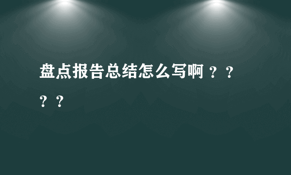 盘点报告总结怎么写啊 ？？？？