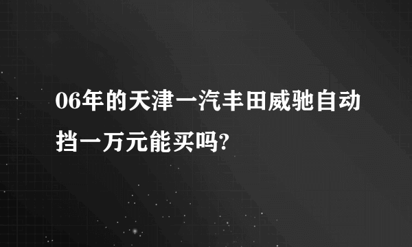 06年的天津一汽丰田威驰自动挡一万元能买吗?