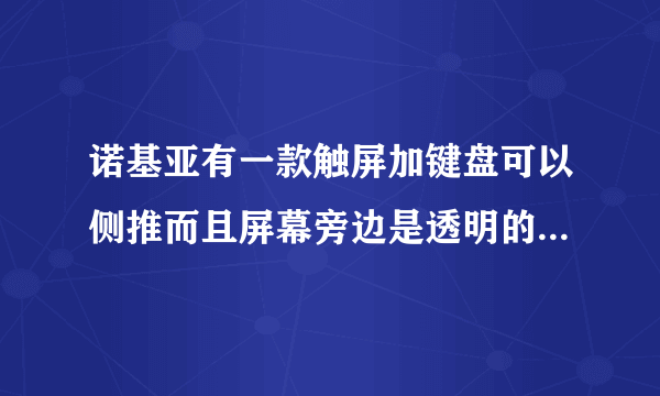 诺基亚有一款触屏加键盘可以侧推而且屏幕旁边是透明的是什么型号的，好像是新款