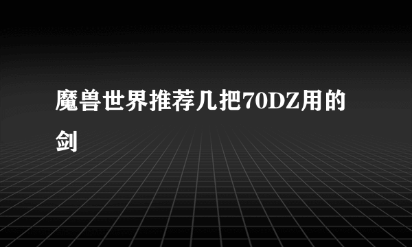 魔兽世界推荐几把70DZ用的剑