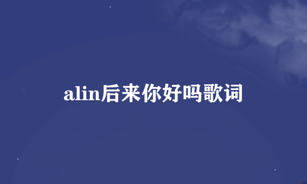 alin后来你好吗歌词