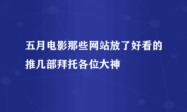 五月电影那些网站放了好看的推几部拜托各位大神