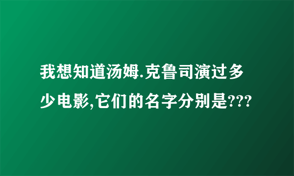 我想知道汤姆.克鲁司演过多少电影,它们的名字分别是???