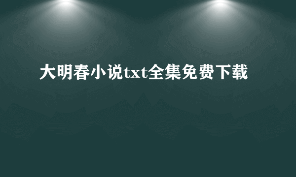 大明春小说txt全集免费下载