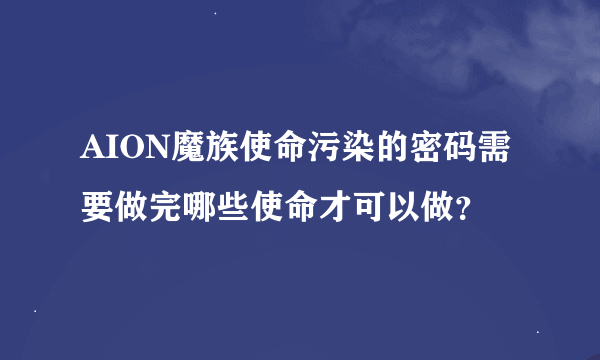 AION魔族使命污染的密码需要做完哪些使命才可以做？