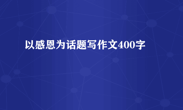 以感恩为话题写作文400字