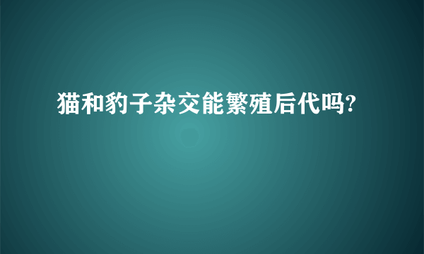 猫和豹子杂交能繁殖后代吗?