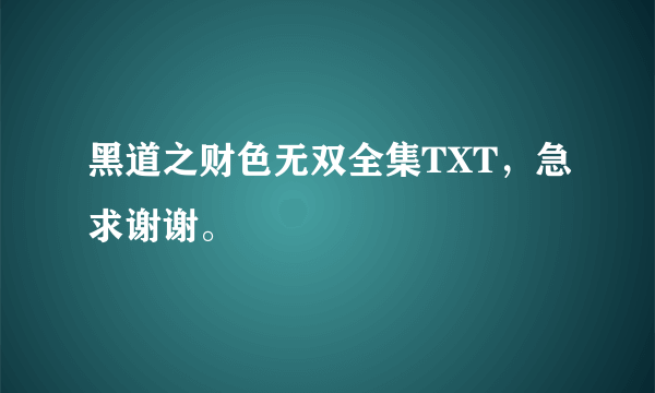 黑道之财色无双全集TXT，急求谢谢。