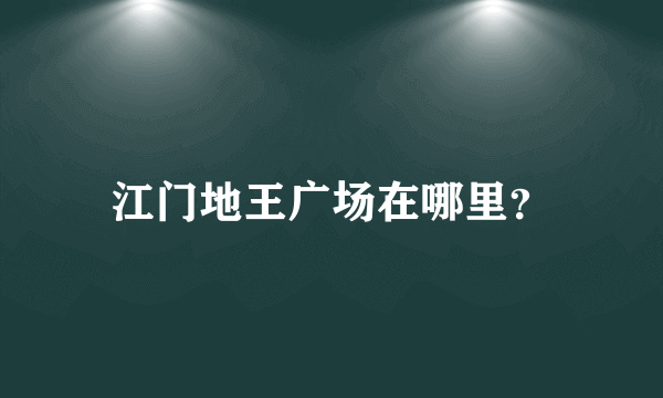 江门地王广场在哪里？