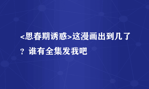 <思春期诱惑>这漫画出到几了？谁有全集发我吧