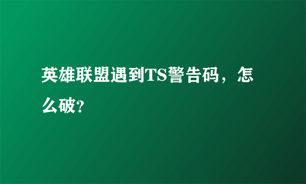 英雄联盟遇到TS警告码，怎么破？