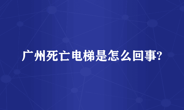 广州死亡电梯是怎么回事?