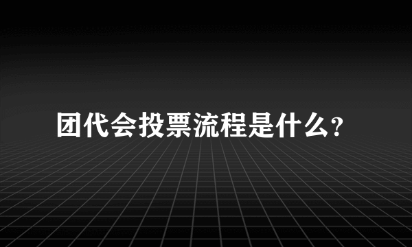 团代会投票流程是什么？