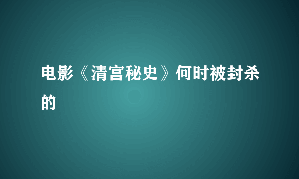 电影《清宫秘史》何时被封杀的