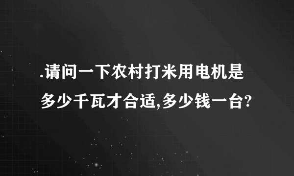 .请问一下农村打米用电机是多少千瓦才合适,多少钱一台?