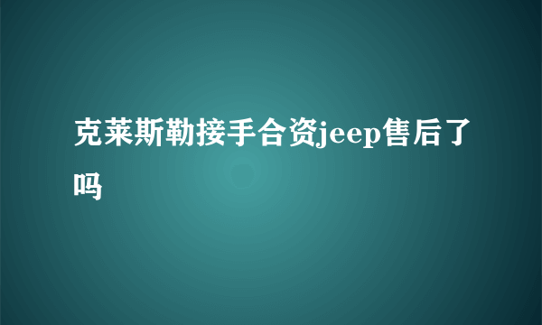 克莱斯勒接手合资jeep售后了吗