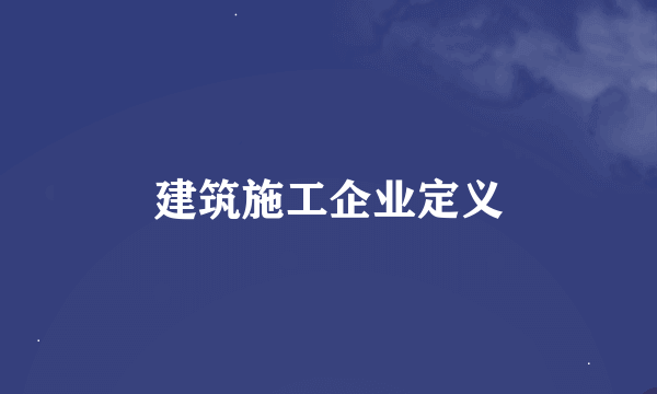 建筑施工企业定义