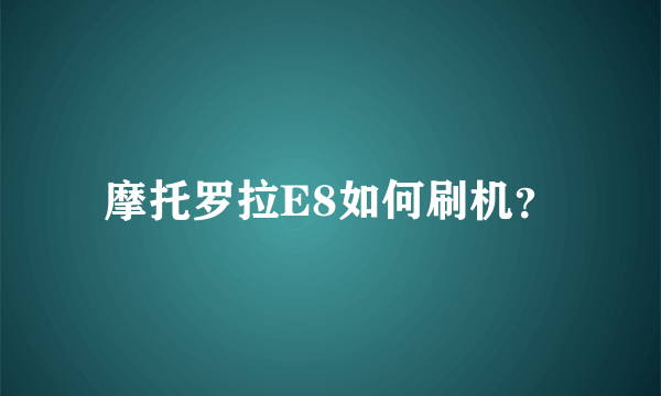 摩托罗拉E8如何刷机？