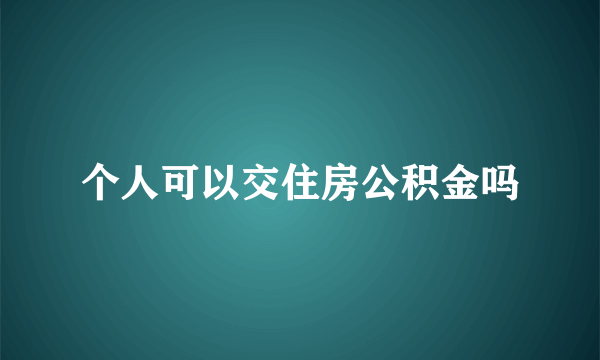 个人可以交住房公积金吗