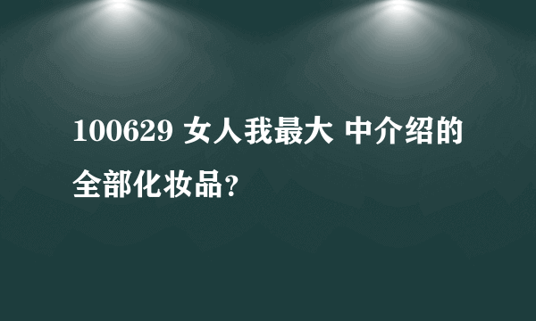 100629 女人我最大 中介绍的全部化妆品？