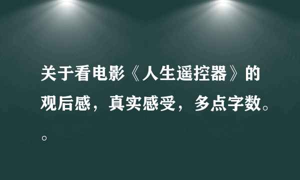 关于看电影《人生遥控器》的观后感，真实感受，多点字数。。