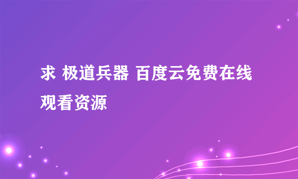 求 极道兵器 百度云免费在线观看资源