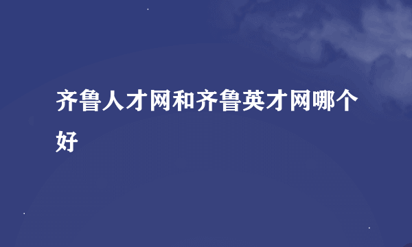 齐鲁人才网和齐鲁英才网哪个好