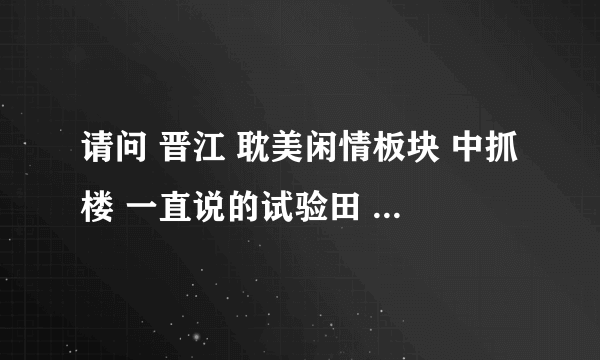 请问 晋江 耽美闲情板块 中抓楼 一直说的试验田 是哪里？可以指路么？