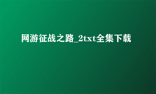 网游征战之路_2txt全集下载