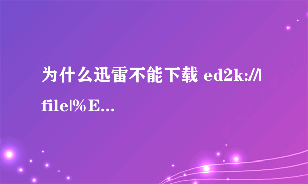 为什么迅雷不能下载 ed2k://|file|%E4%BB%93%E4 %BA%95%E7%A9%