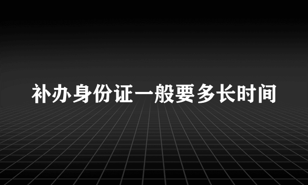 补办身份证一般要多长时间