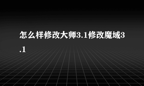 怎么样修改大师3.1修改魔域3.1