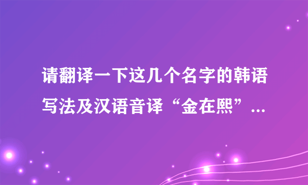 请翻译一下这几个名字的韩语写法及汉语音译“金在熙”“金彩静”“金善美”“金秀中”“金美轩”“王璇璇