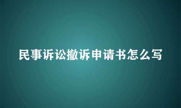 民事诉讼撤诉申请书怎么写