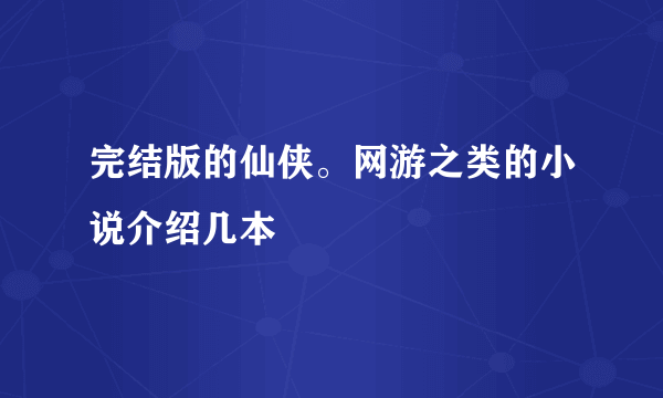 完结版的仙侠。网游之类的小说介绍几本