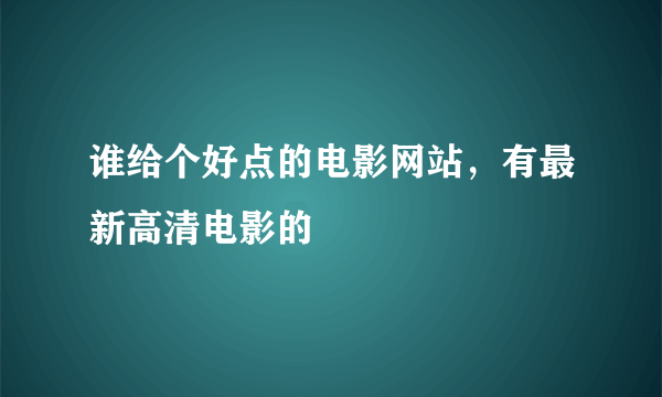 谁给个好点的电影网站，有最新高清电影的