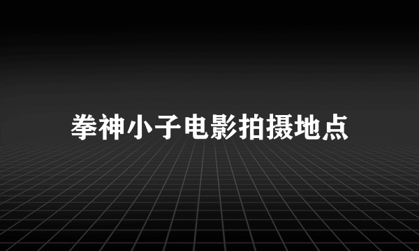 拳神小子电影拍摄地点