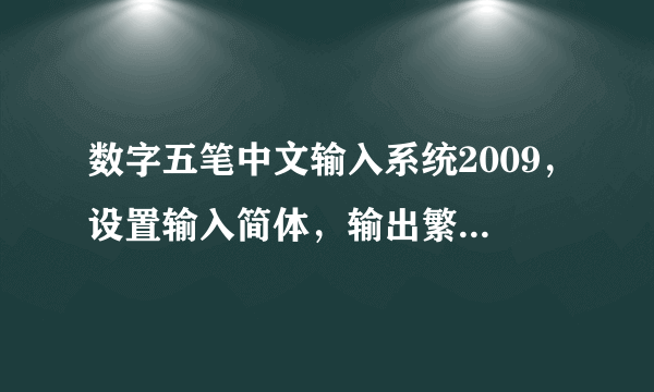 数字五笔中文输入系统2009，设置输入简体，输出繁体后，出来的繁体字有很大一部分都变了其他字，为什么？