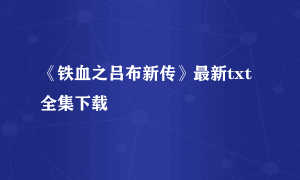 《铁血之吕布新传》最新txt全集下载