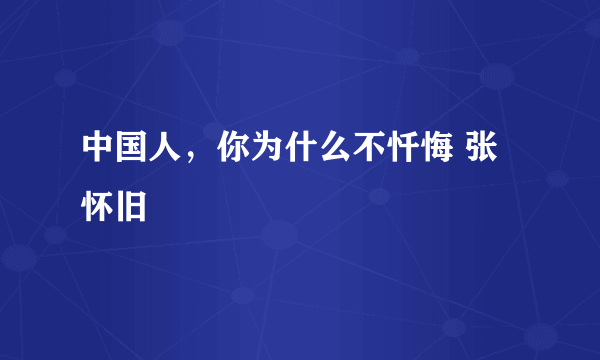 中国人，你为什么不忏悔 张怀旧