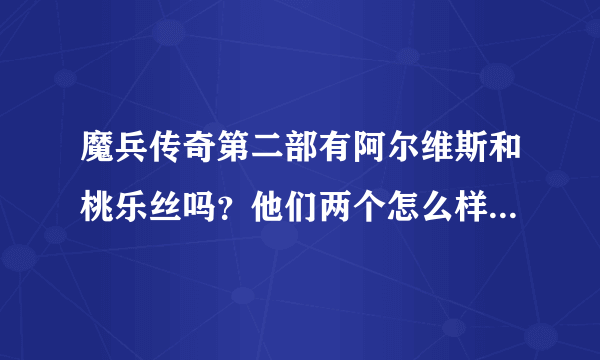 魔兵传奇第二部有阿尔维斯和桃乐丝吗？他们两个怎么样了？第二部讲得是什么？