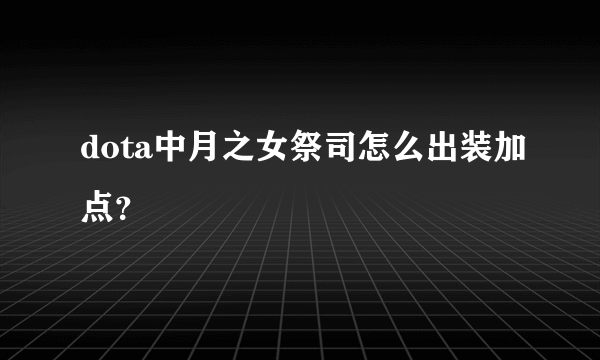 dota中月之女祭司怎么出装加点？