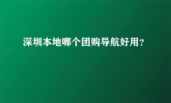 深圳本地哪个团购导航好用？